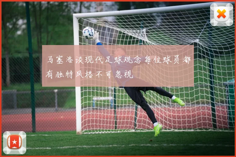 马塞洛谈现代足球观念每位球员都有独特风格不可忽视
