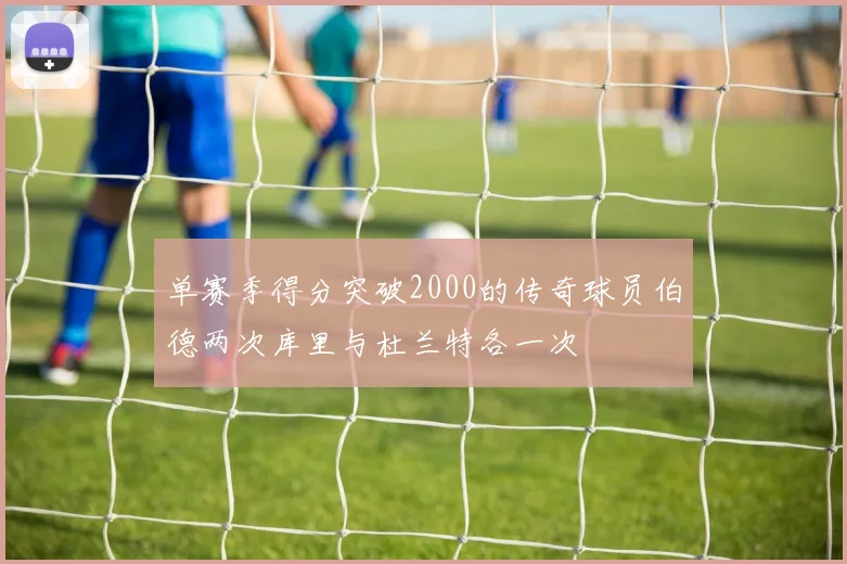 单赛季得分突破2000的传奇球员伯德两次库里与杜兰特各一次