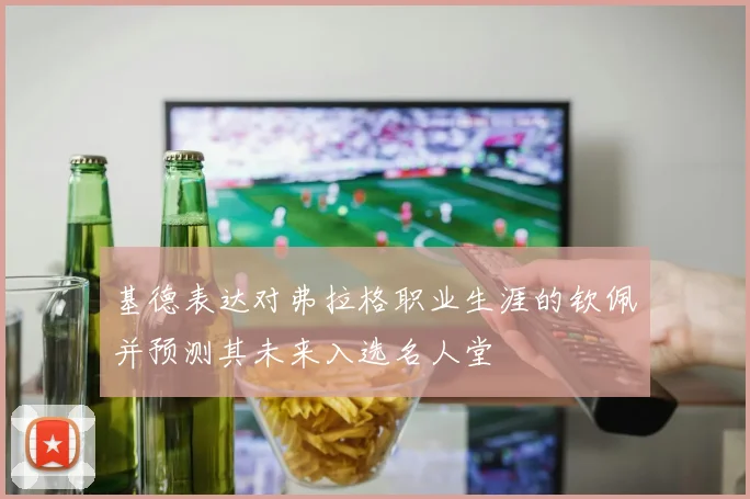 基德表达对弗拉格职业生涯的钦佩并预测其未来入选名人堂