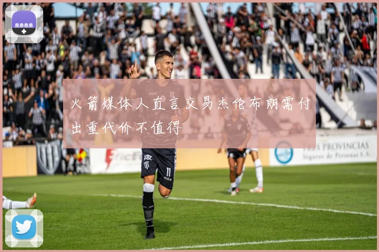 火箭媒体人直言交易杰伦布朗需付出重代价不值得